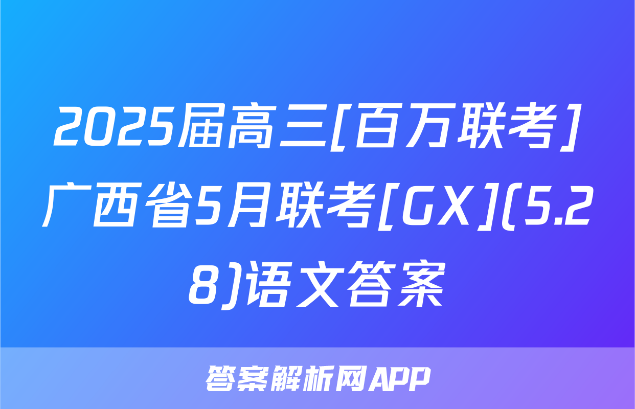 2025届高三[百万联考]广西省5月联考[GX](5.28)语文答案