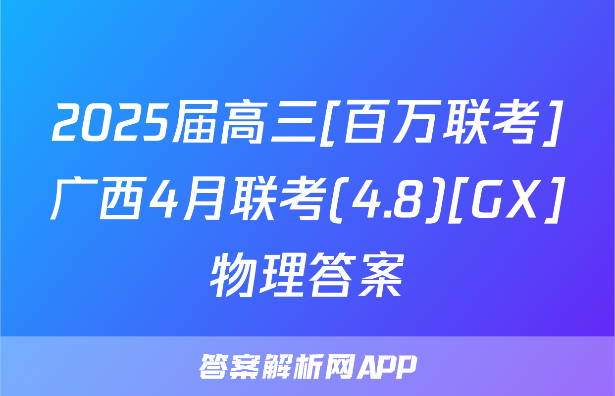 2025届高三[百万联考]广西4月联考(4.8)[GX]物理答案