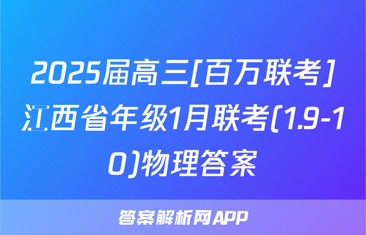 2025届高三[百万联考]江西省年级1月联考(1.9-10)物理答案