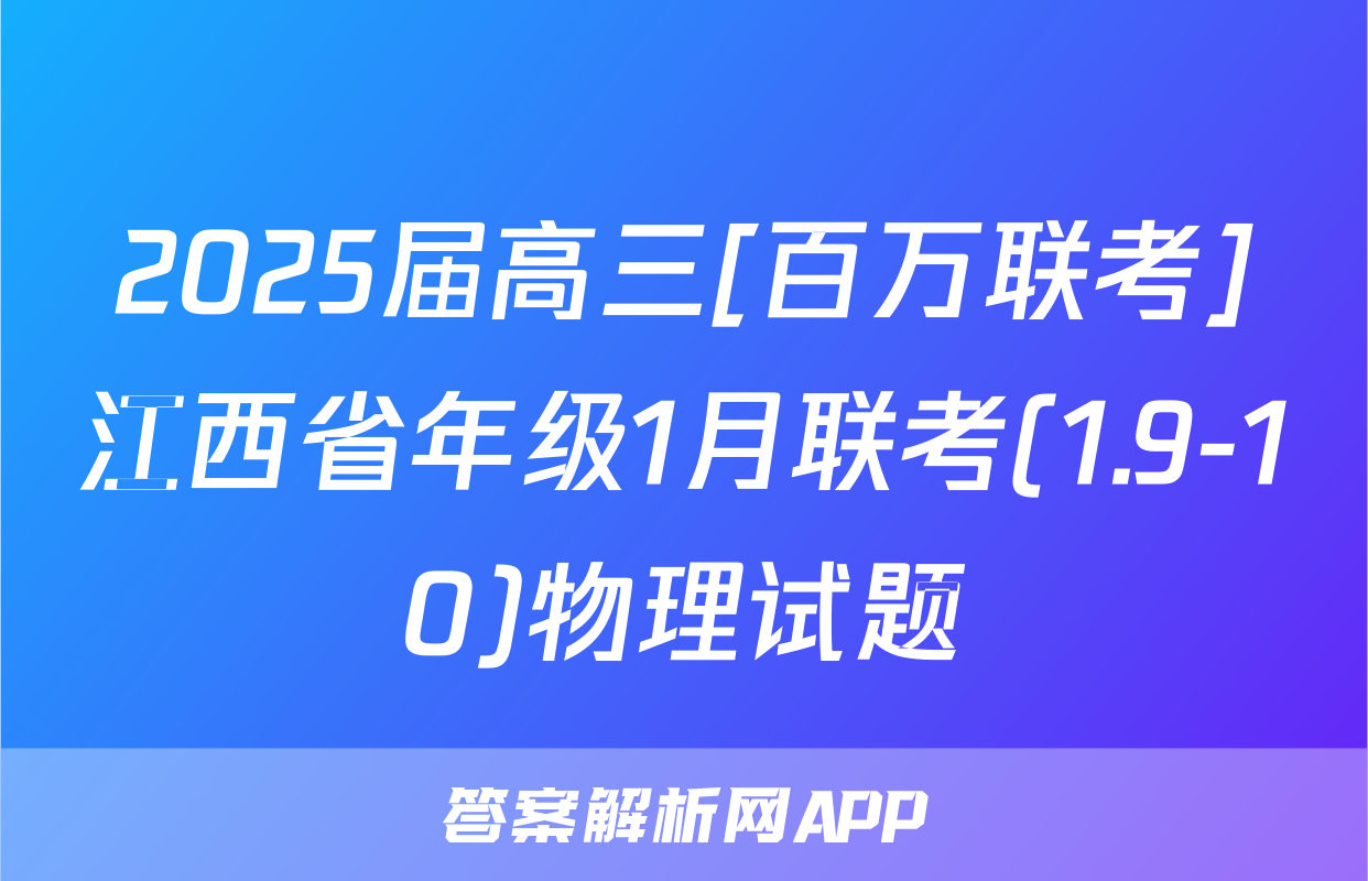 2025届高三[百万联考]江西省年级1月联考(1.9-10)物理试题