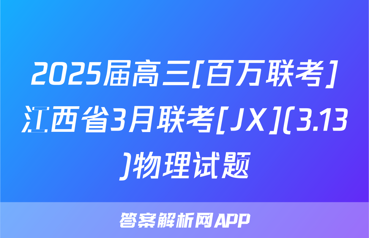 2025届高三[百万联考]江西省3月联考[JX](3.13)物理试题