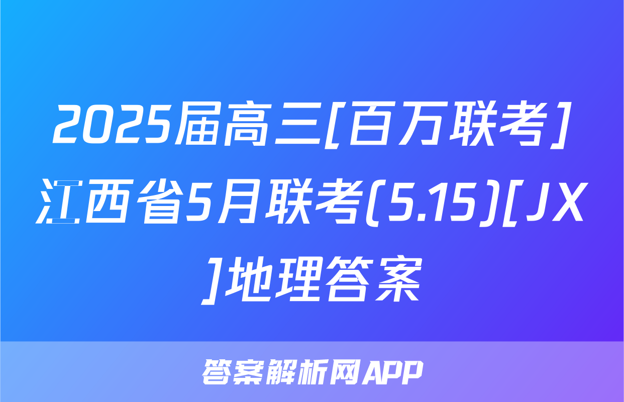 2025届高三[百万联考]江西省5月联考(5.15)[JX]地理答案