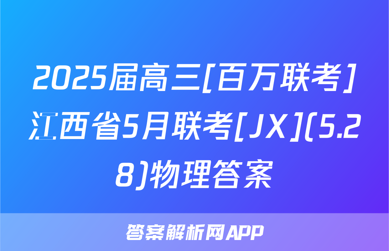 2025届高三[百万联考]江西省5月联考[JX](5.28)物理答案