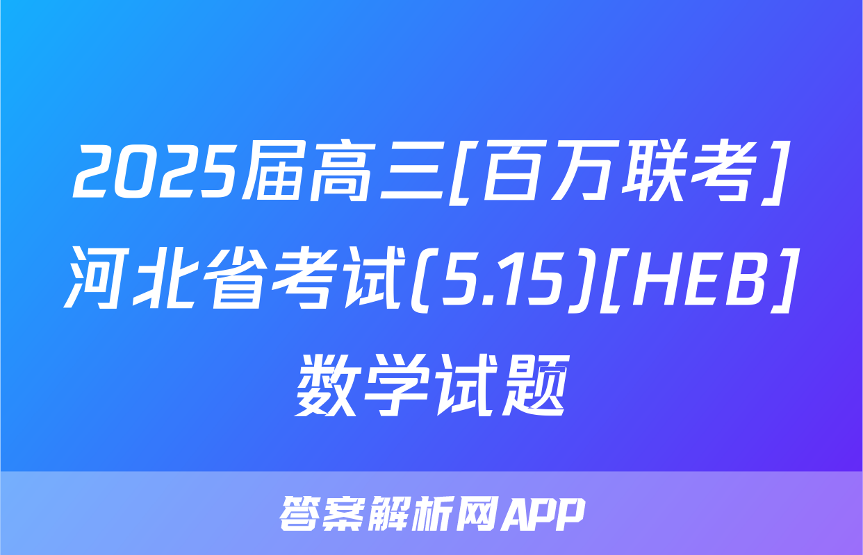 2025届高三[百万联考]河北省考试(5.15)[HEB]数学试题