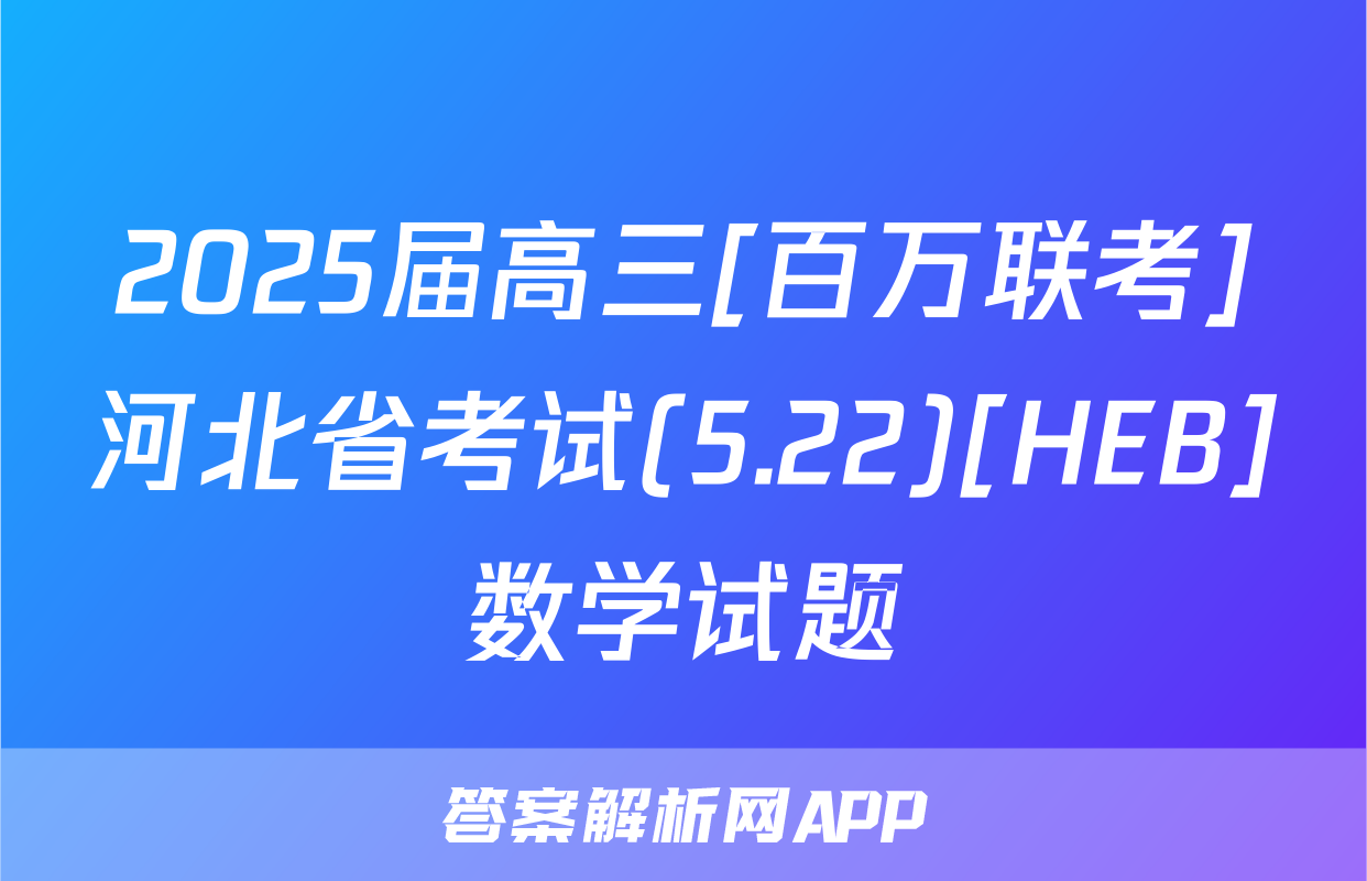 2025届高三[百万联考]河北省考试(5.22)[HEB]数学试题