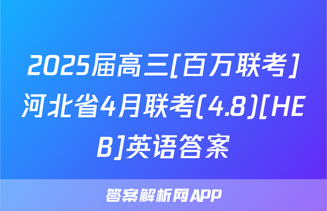 2025届高三[百万联考]河北省4月联考(4.8)[HEB]英语答案