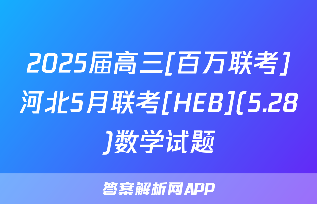 2025届高三[百万联考]河北5月联考[HEB](5.28)数学试题
