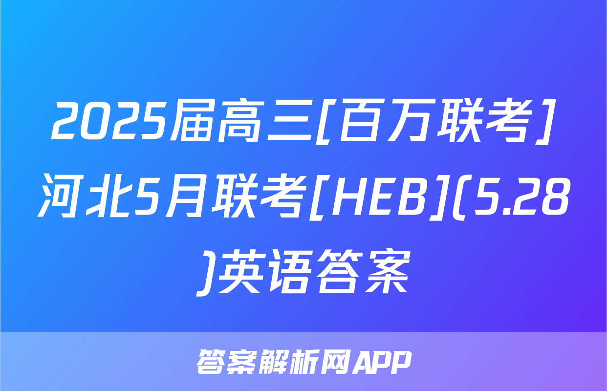2025届高三[百万联考]河北5月联考[HEB](5.28)英语答案