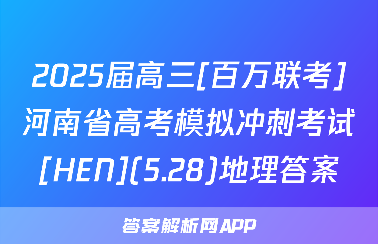 2025届高三[百万联考]河南省高考模拟冲刺考试[HEN](5.28)地理答案