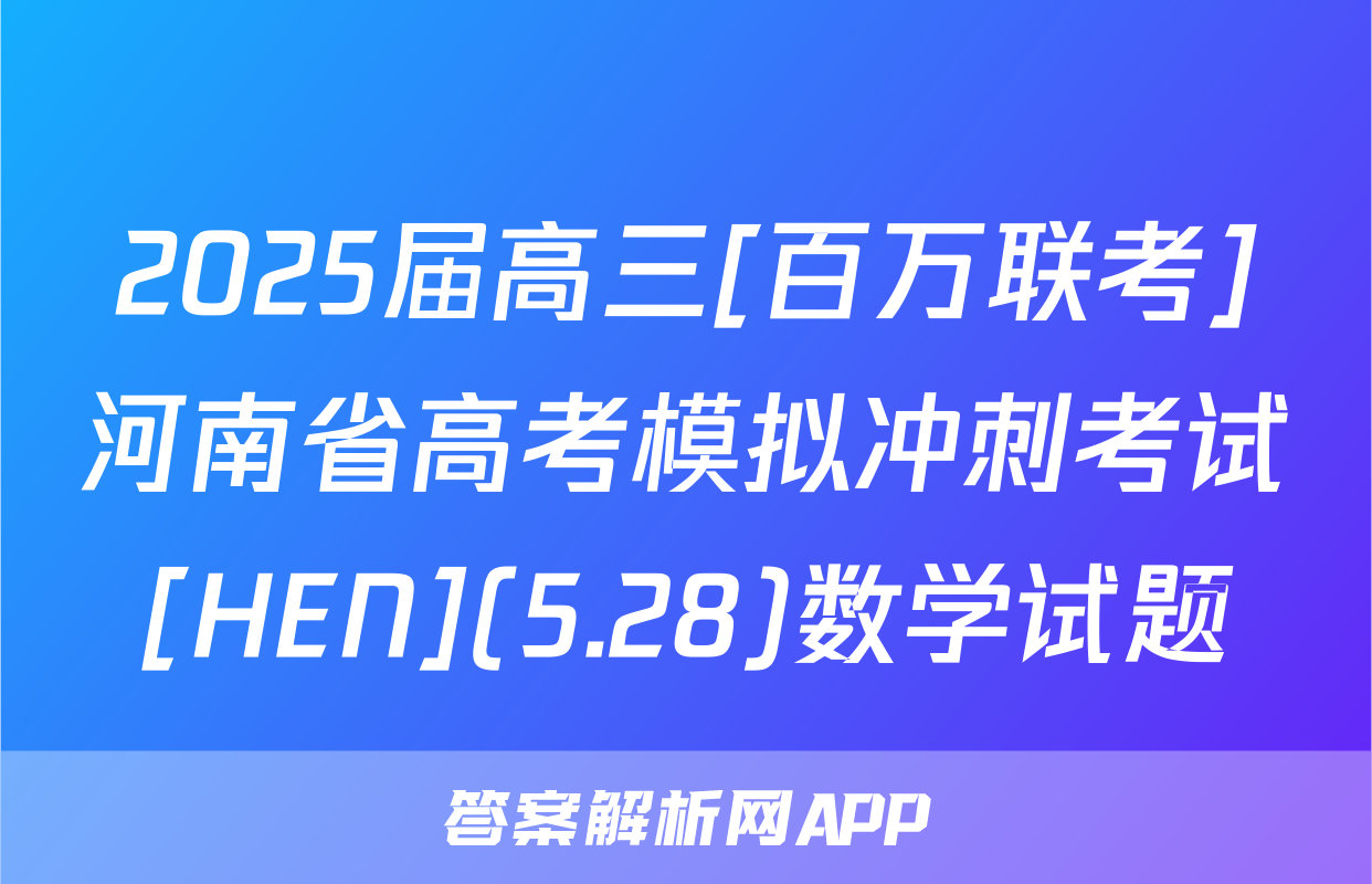 2025届高三[百万联考]河南省高考模拟冲刺考试[HEN](5.28)数学试题