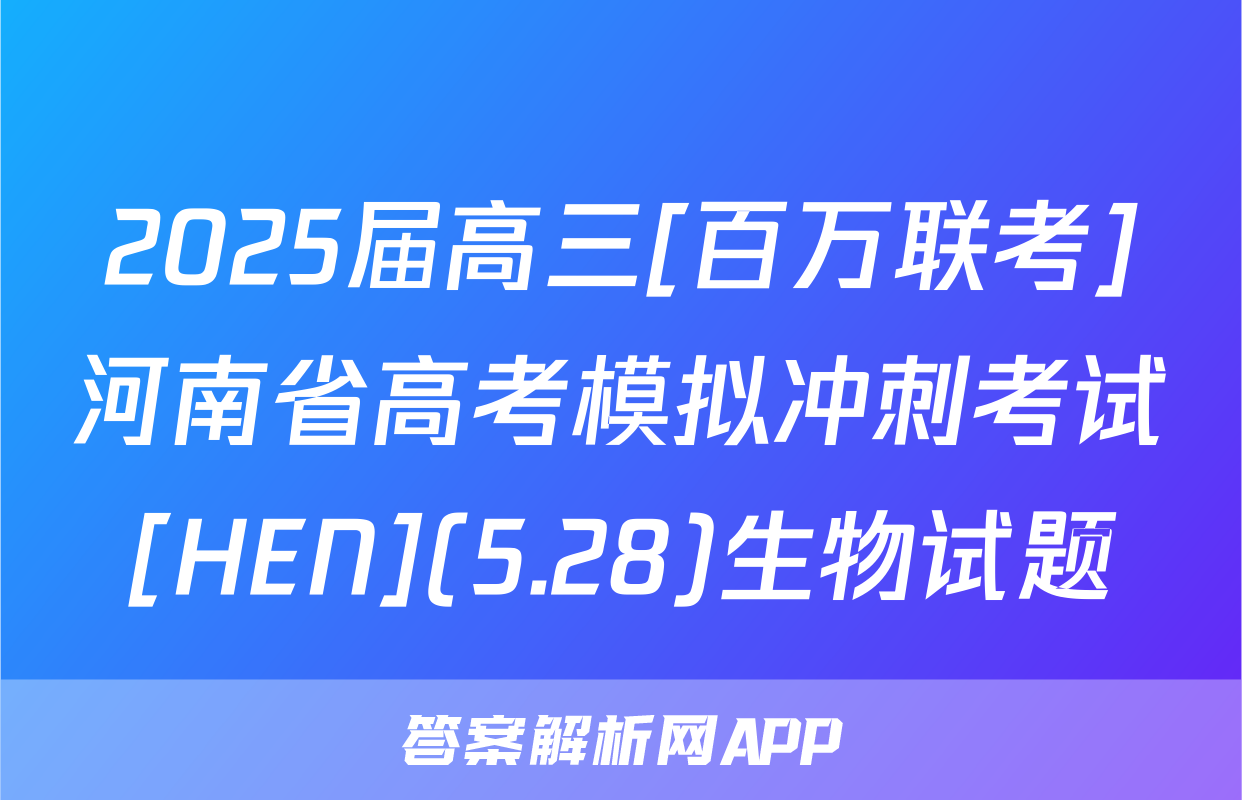 2025届高三[百万联考]河南省高考模拟冲刺考试[HEN](5.28)生物试题