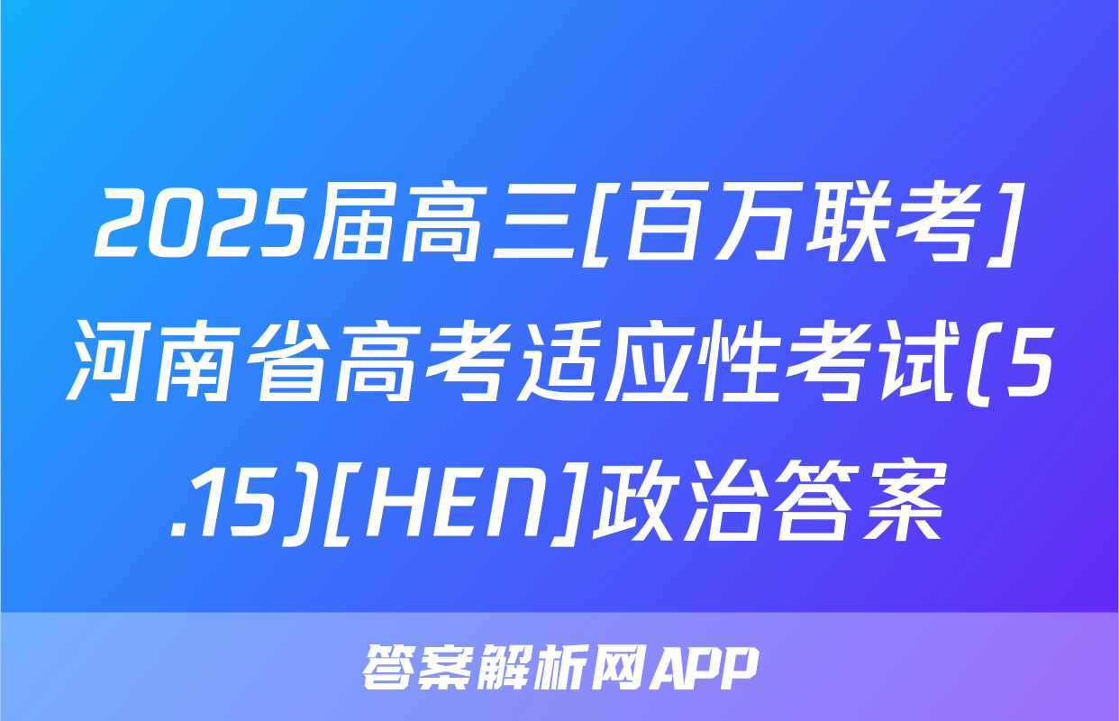 2025届高三[百万联考]河南省高考适应性考试(5.15)[HEN]政治答案