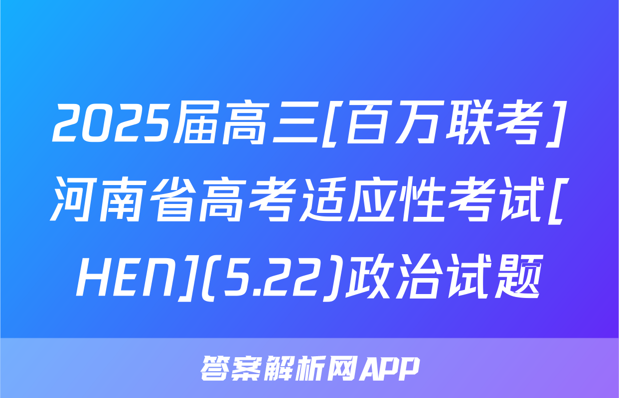 2025届高三[百万联考]河南省高考适应性考试[HEN](5.22)政治试题