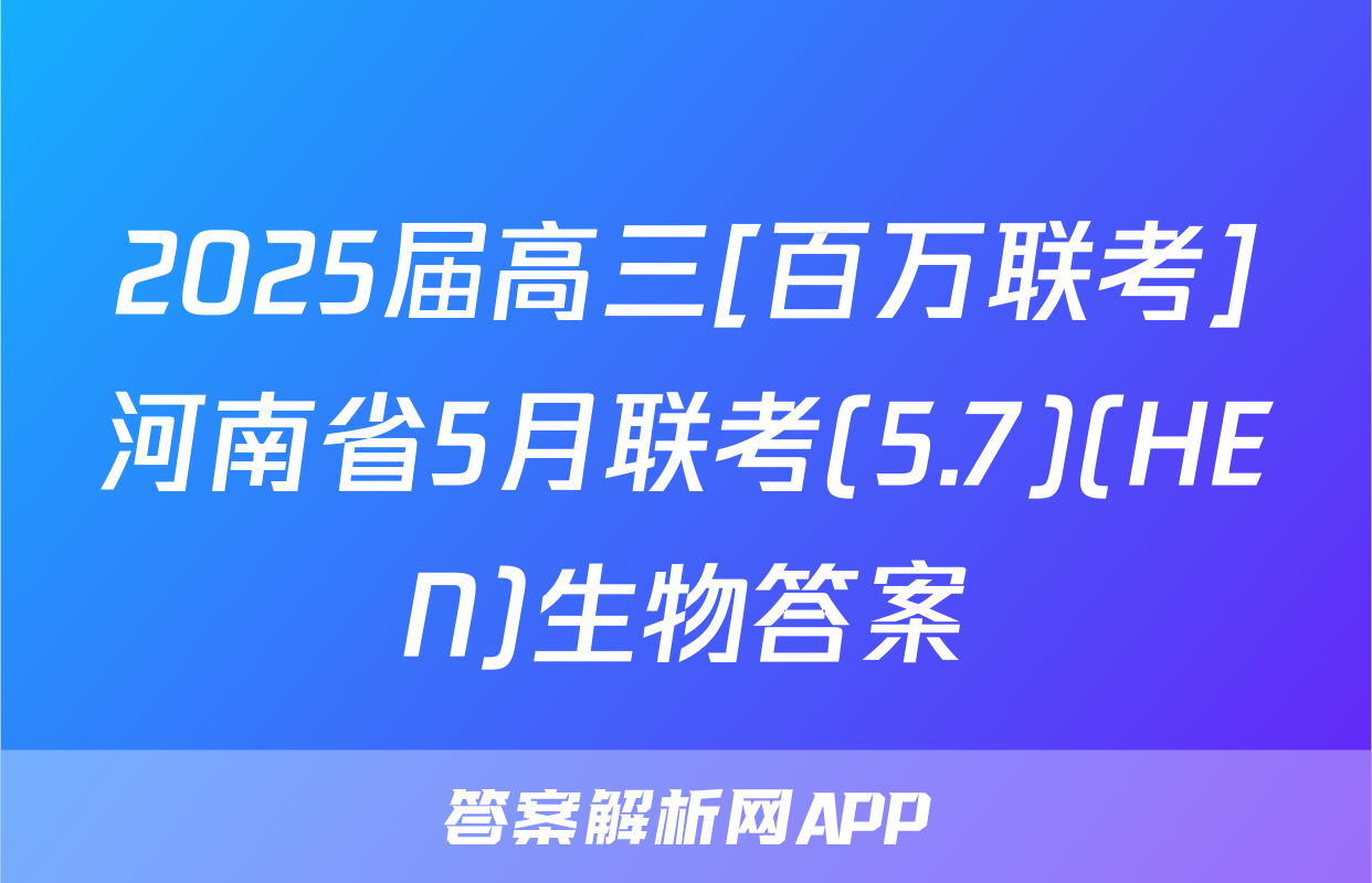 2025届高三[百万联考]河南省5月联考(5.7)(HEN)生物答案