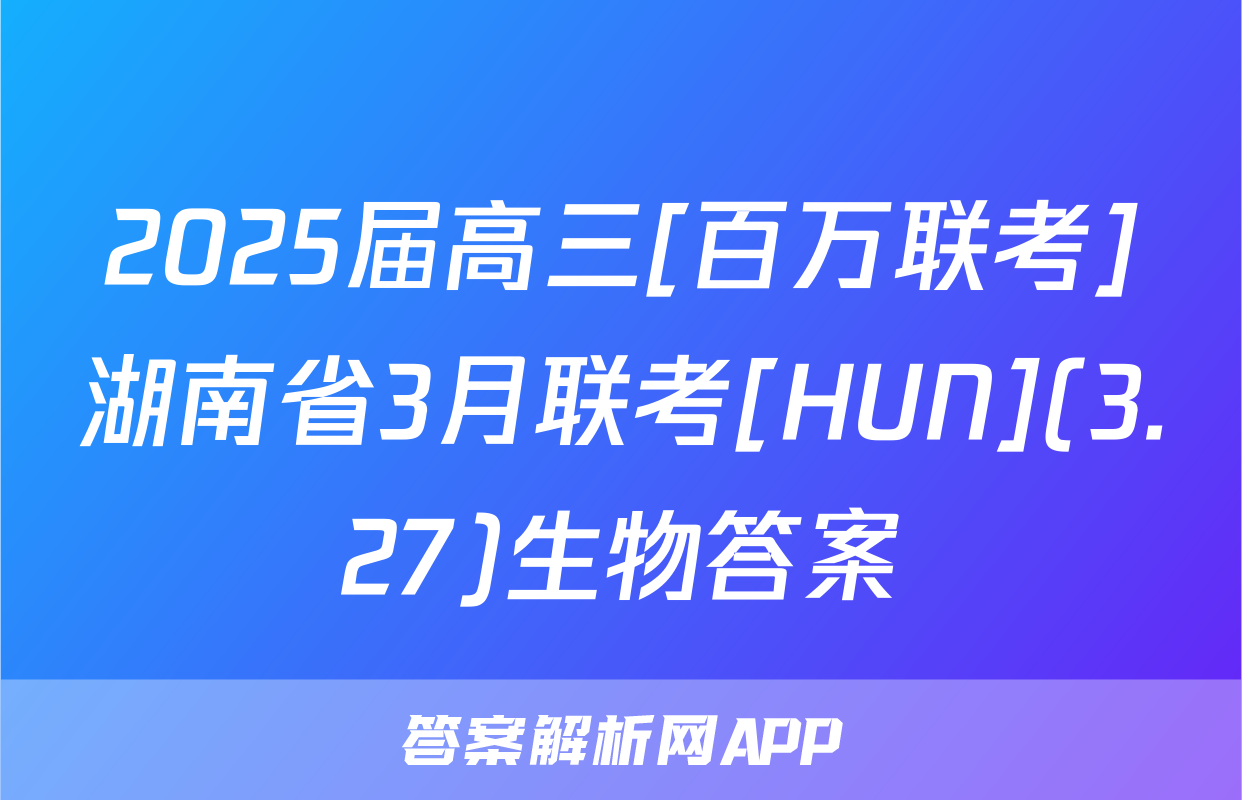 2025届高三[百万联考]湖南省3月联考[HUN](3.27)生物答案