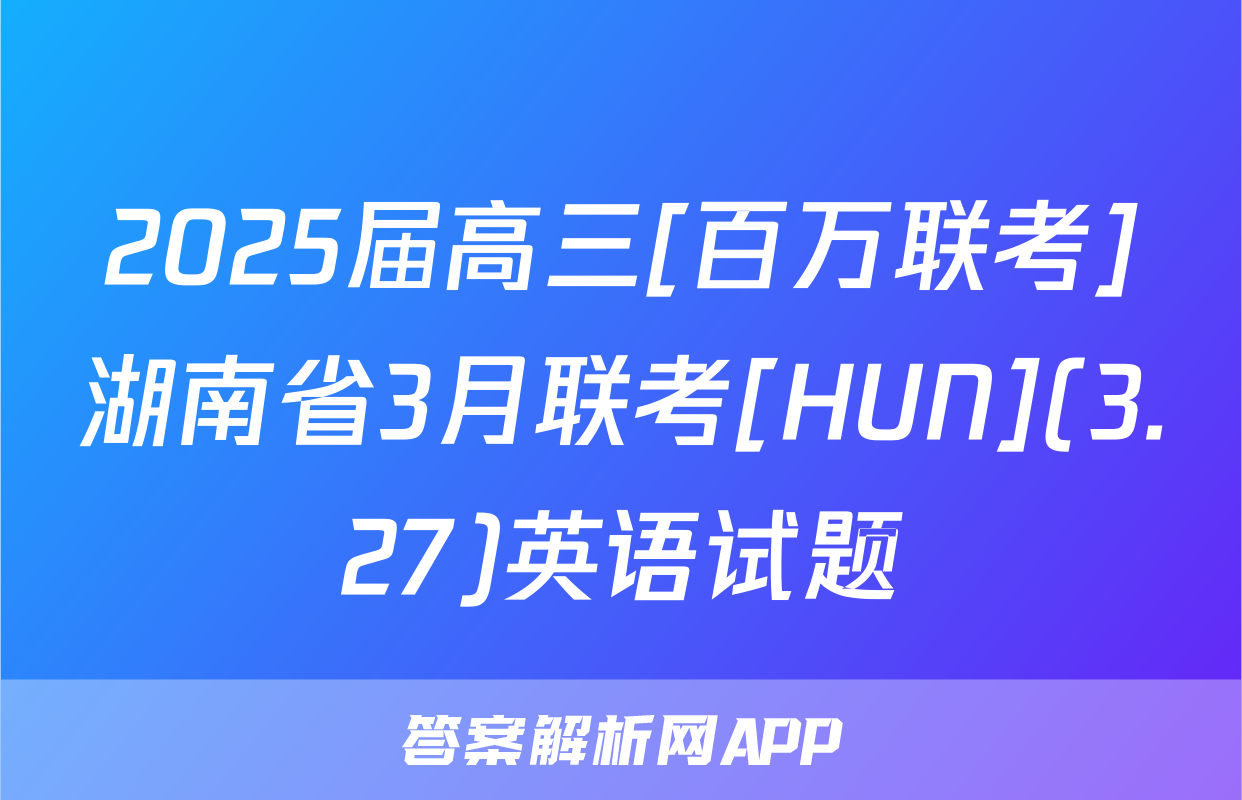 2025届高三[百万联考]湖南省3月联考[HUN](3.27)英语试题