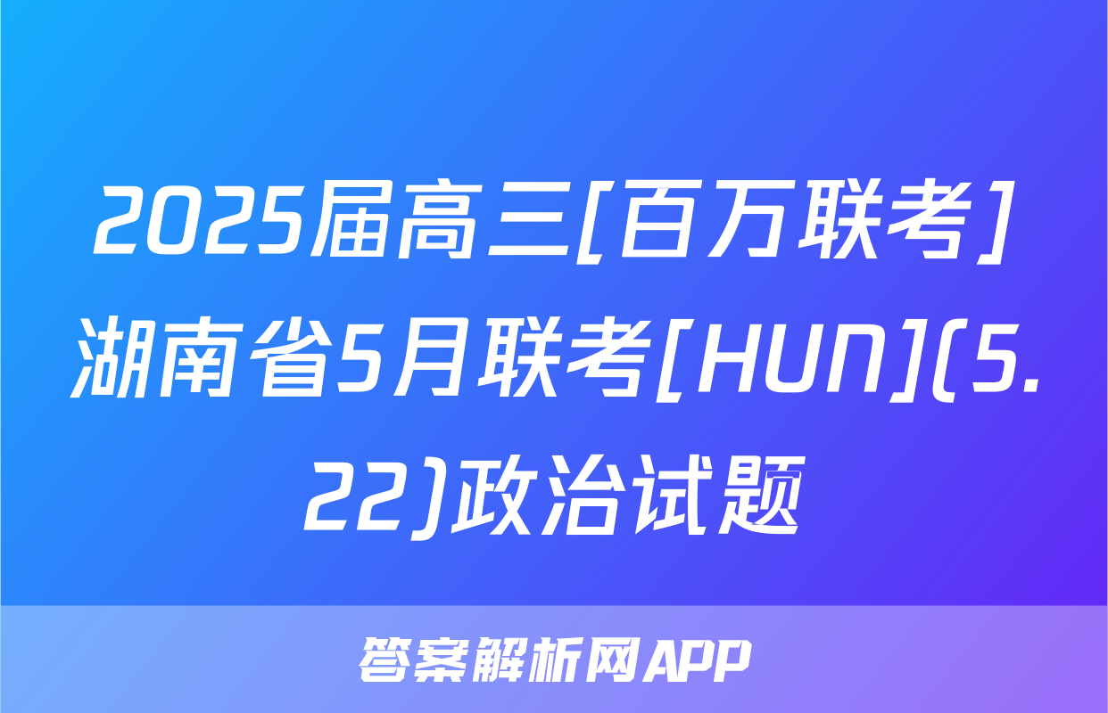 2025届高三[百万联考]湖南省5月联考[HUN](5.22)政治试题