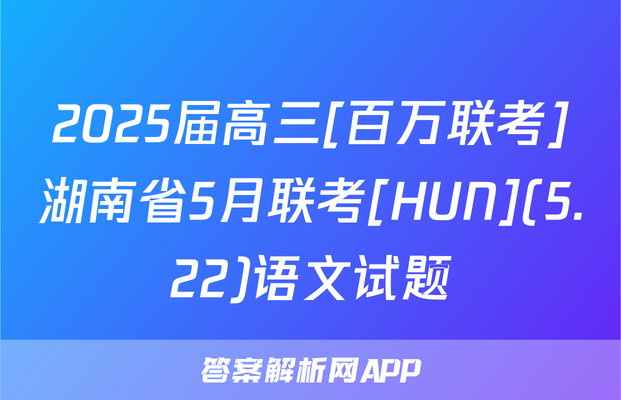 2025届高三[百万联考]湖南省5月联考[HUN](5.22)语文试题