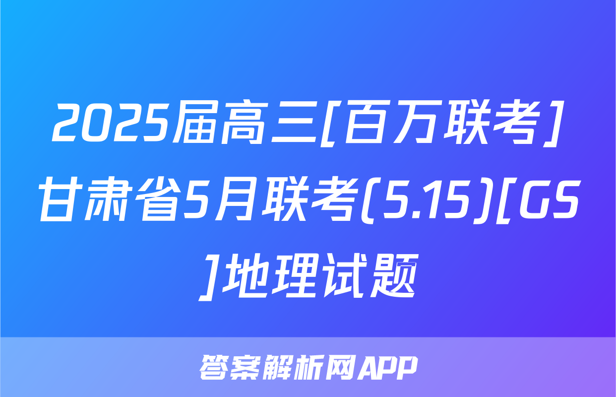 2025届高三[百万联考]甘肃省5月联考(5.15)[GS]地理试题