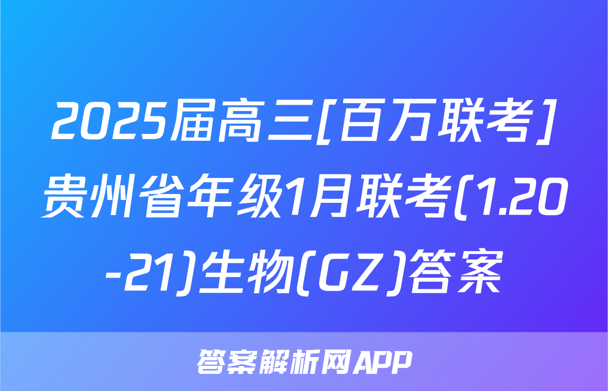 2025届高三[百万联考]贵州省年级1月联考(1.20-21)生物(GZ)答案