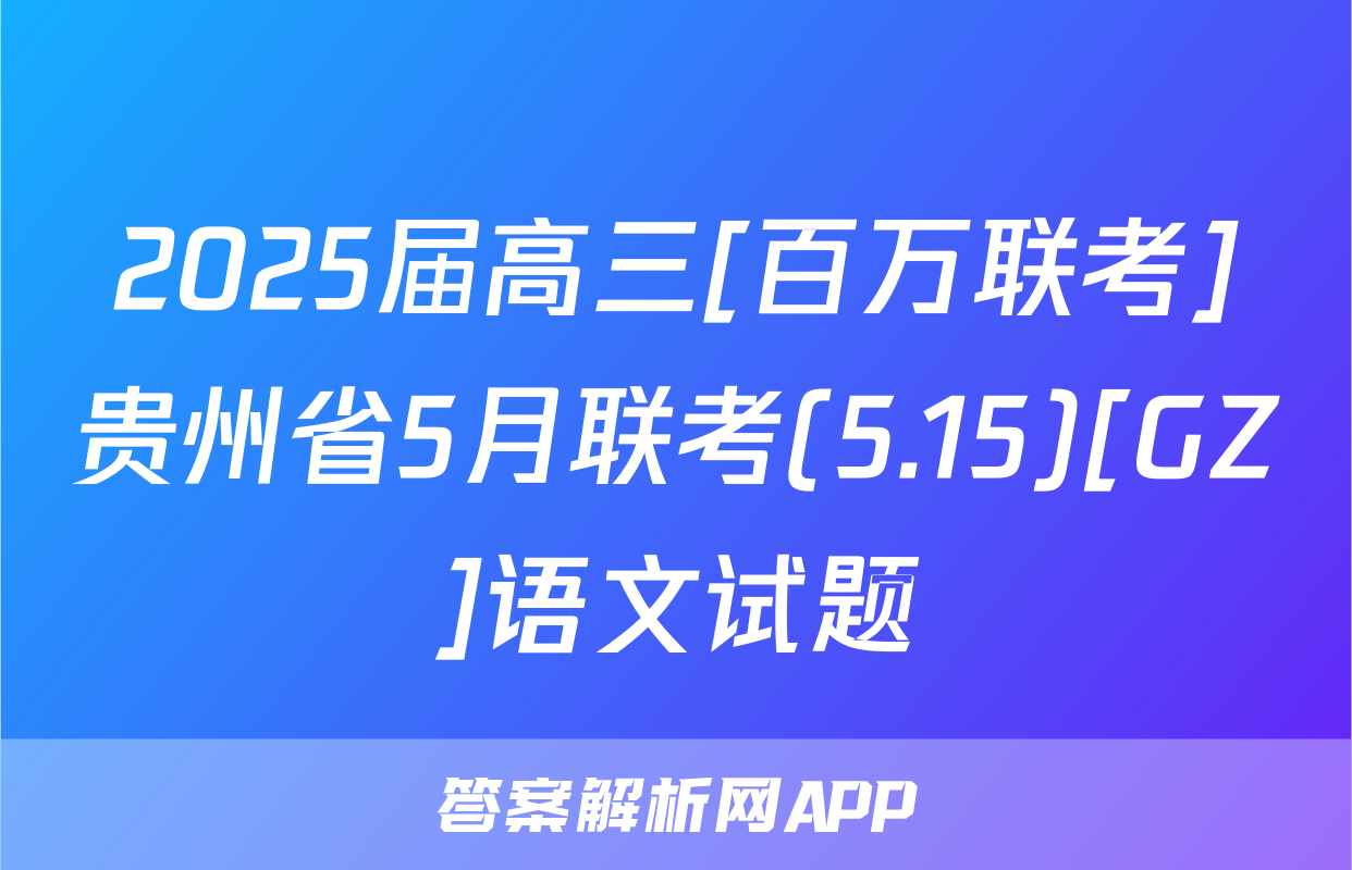 2025届高三[百万联考]贵州省5月联考(5.15)[GZ]语文试题