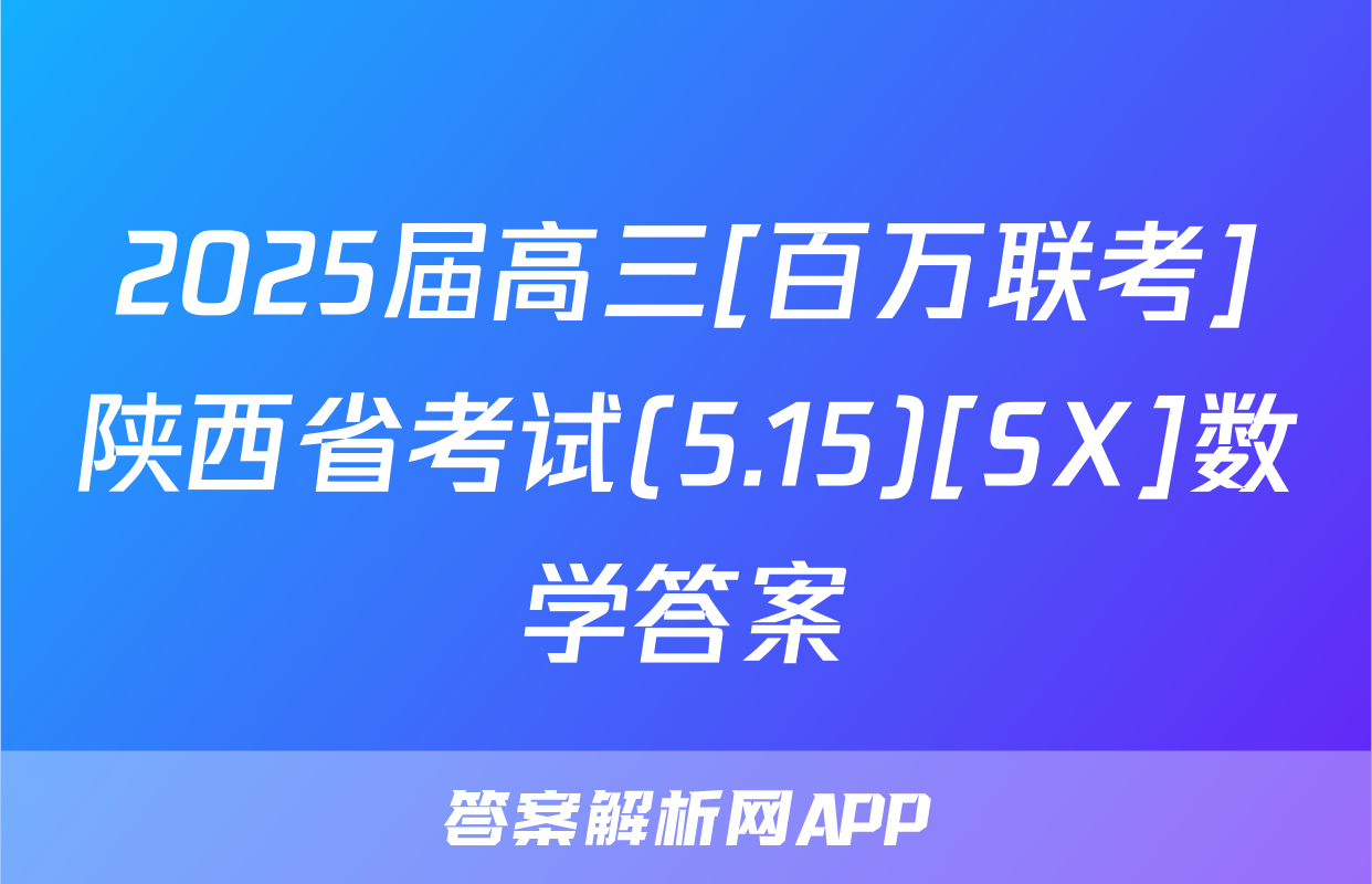 2025届高三[百万联考]陕西省考试(5.15)[SX]数学答案