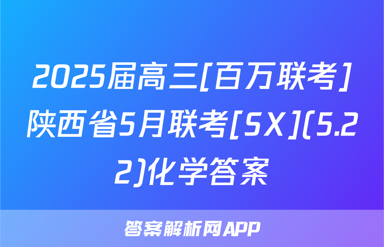 2025届高三[百万联考]陕西省5月联考[SX](5.22)化学答案