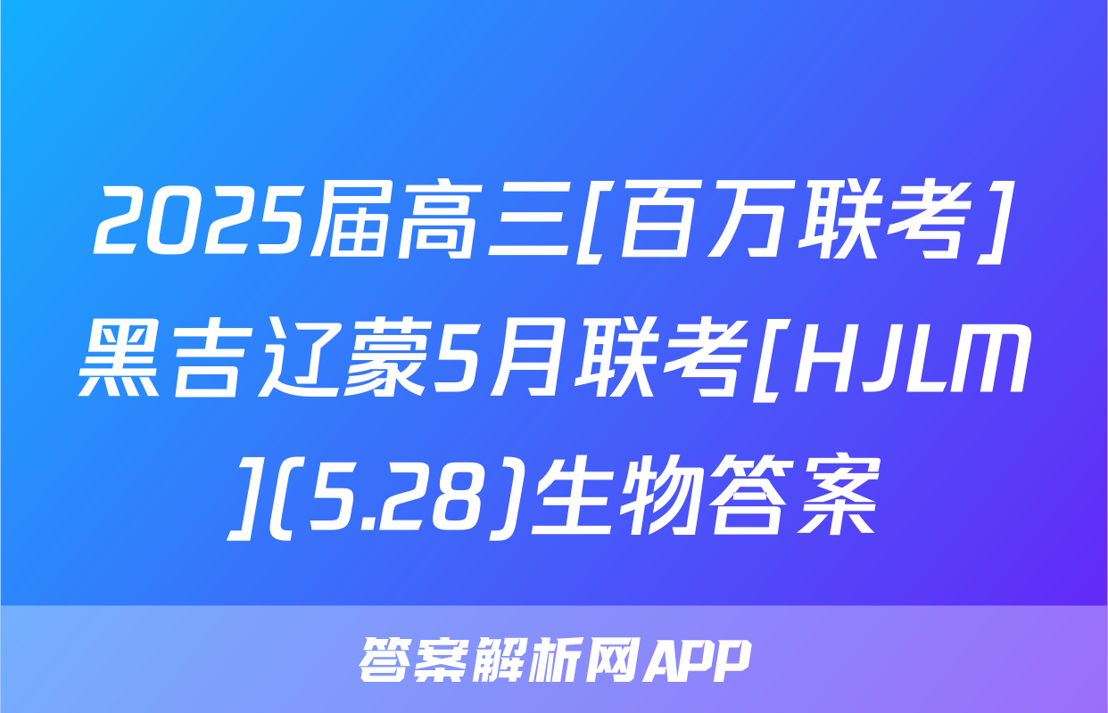 2025届高三[百万联考]黑吉辽蒙5月联考[HJLM](5.28)生物答案