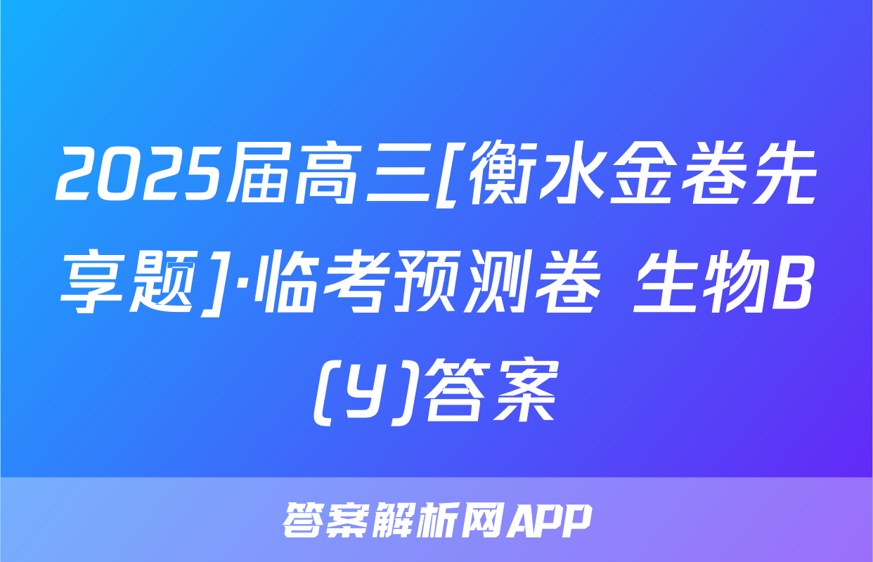 2025届高三[衡水金卷先享题]·临考预测卷 生物B(Y)答案