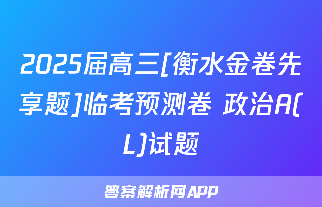 2025届高三[衡水金卷先享题]临考预测卷 政治A(L)试题