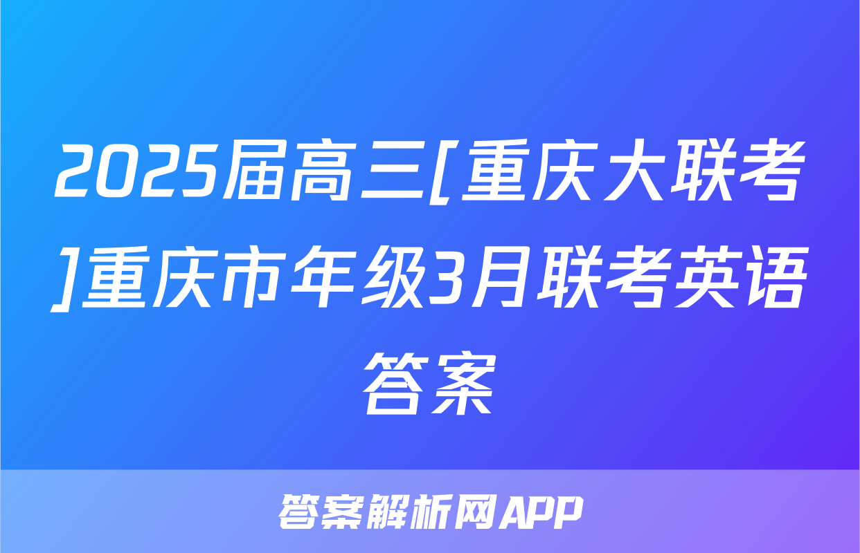 2025届高三[重庆大联考]重庆市年级3月联考英语答案