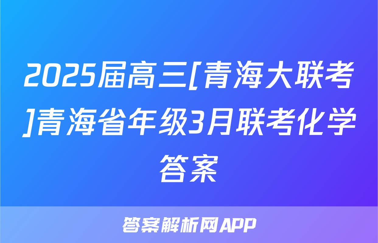 2025届高三[青海大联考]青海省年级3月联考化学答案