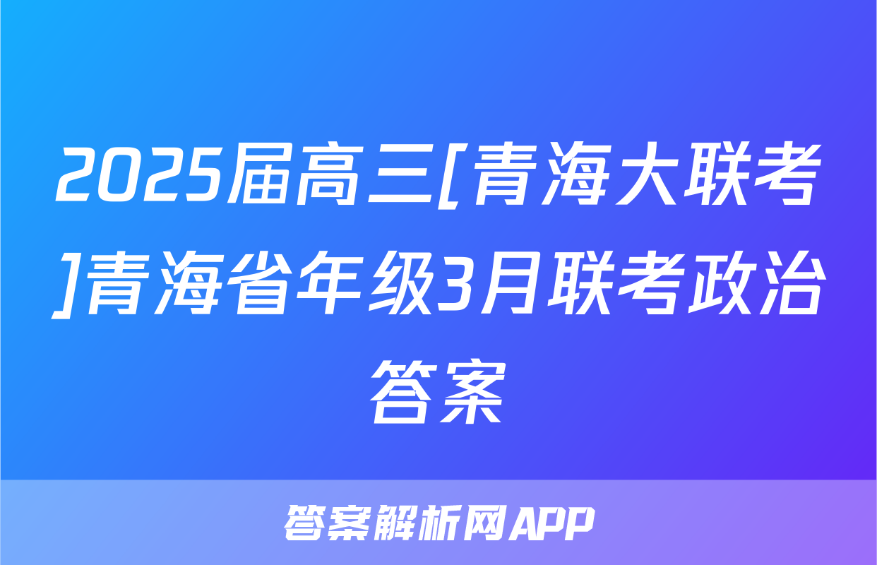 2025届高三[青海大联考]青海省年级3月联考政治答案