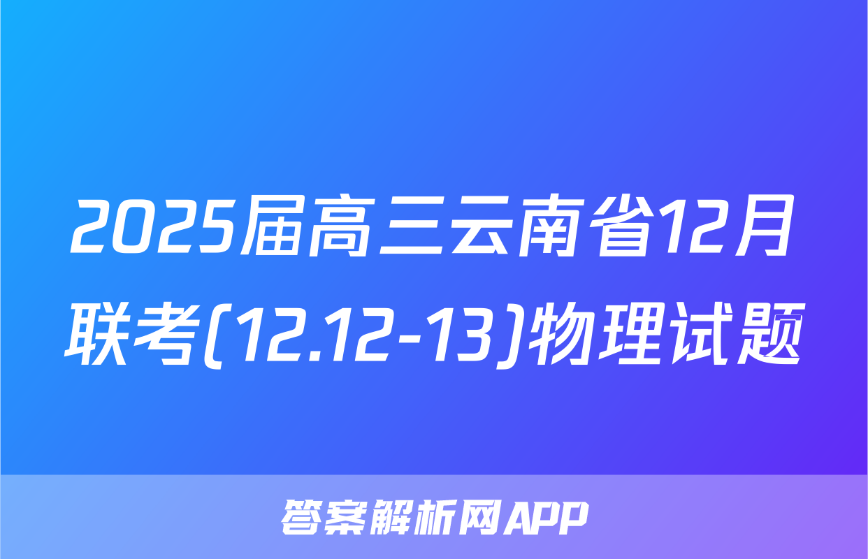 2025届高三云南省12月联考(12.12-13)物理试题