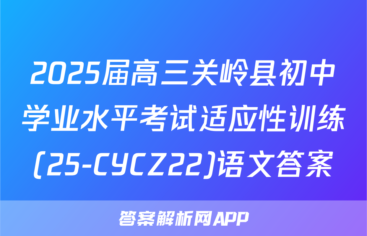 2025届高三关岭县初中学业水平考试适应性训练(25-CYCZ22)语文答案
