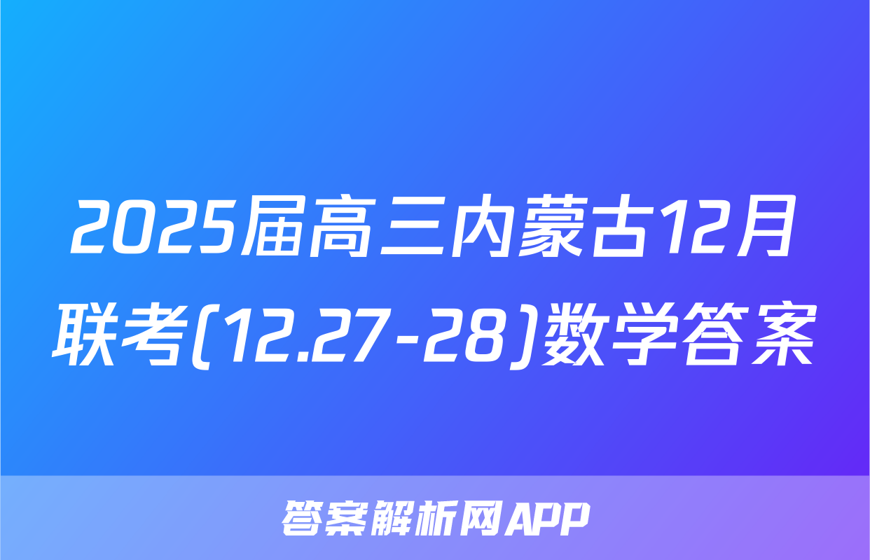 2025届高三内蒙古12月联考(12.27-28)数学答案