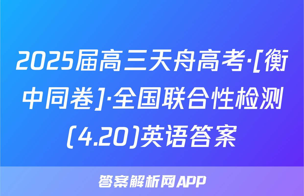 2025届高三天舟高考·[衡中同卷]·全国联合性检测(4.20)英语答案