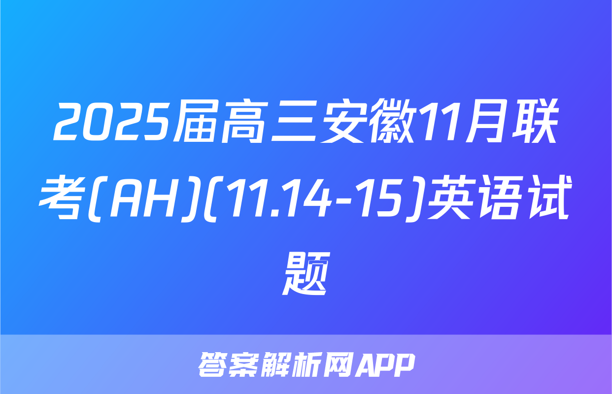 2025届高三安徽11月联考(AH)(11.14-15)英语试题