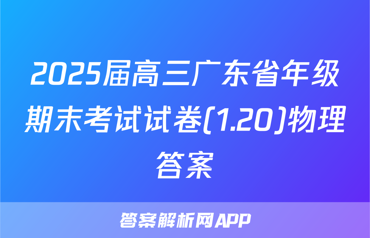 2025届高三广东省年级期末考试试卷(1.20)物理答案