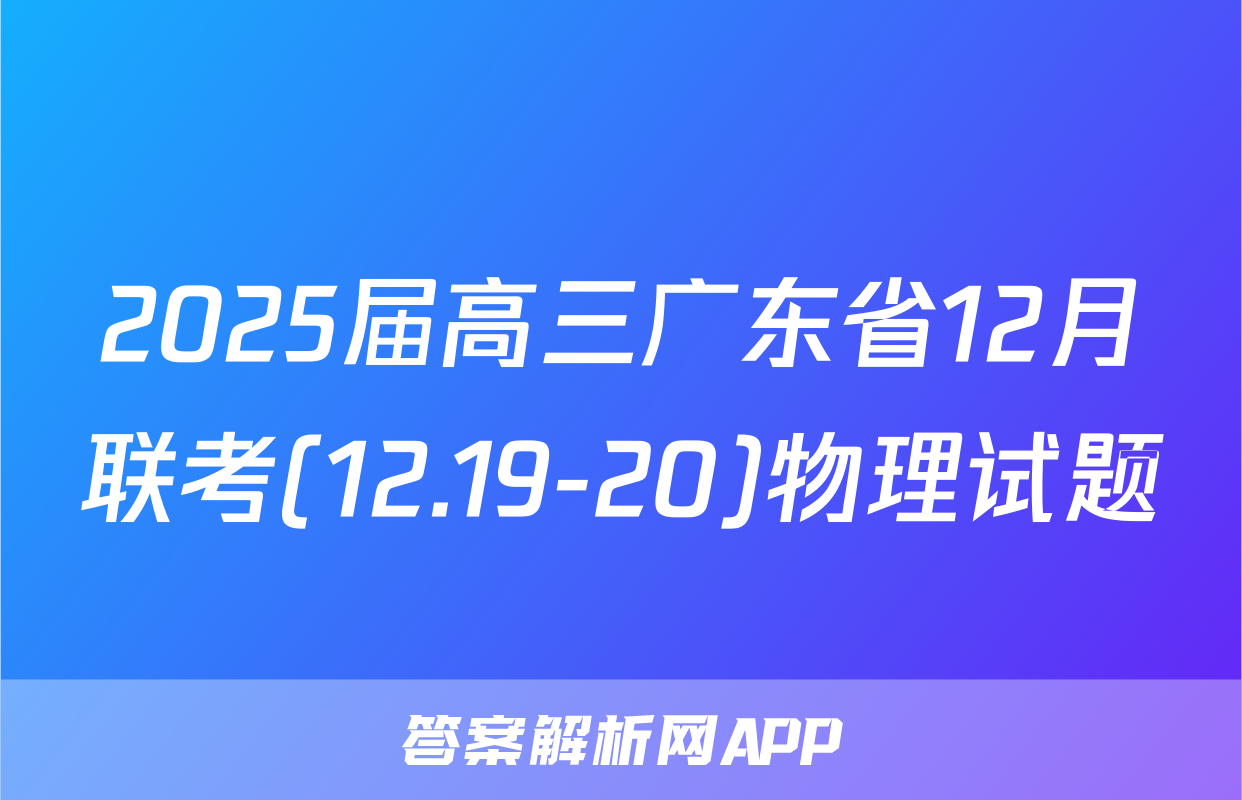 2025届高三广东省12月联考(12.19-20)物理试题