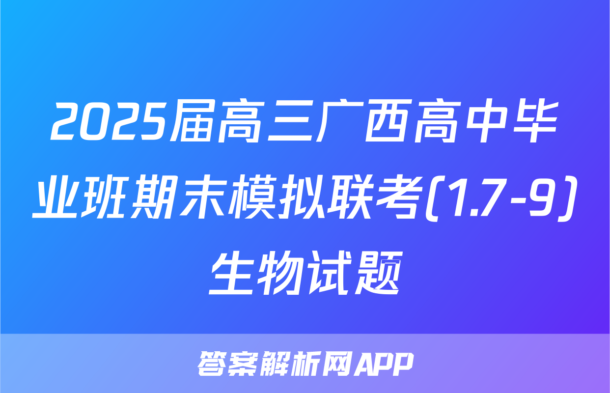 2025届高三广西高中毕业班期末模拟联考(1.7-9)生物试题