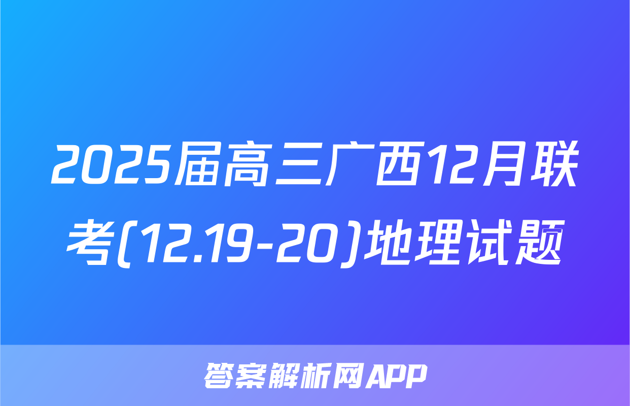 2025届高三广西12月联考(12.19-20)地理试题