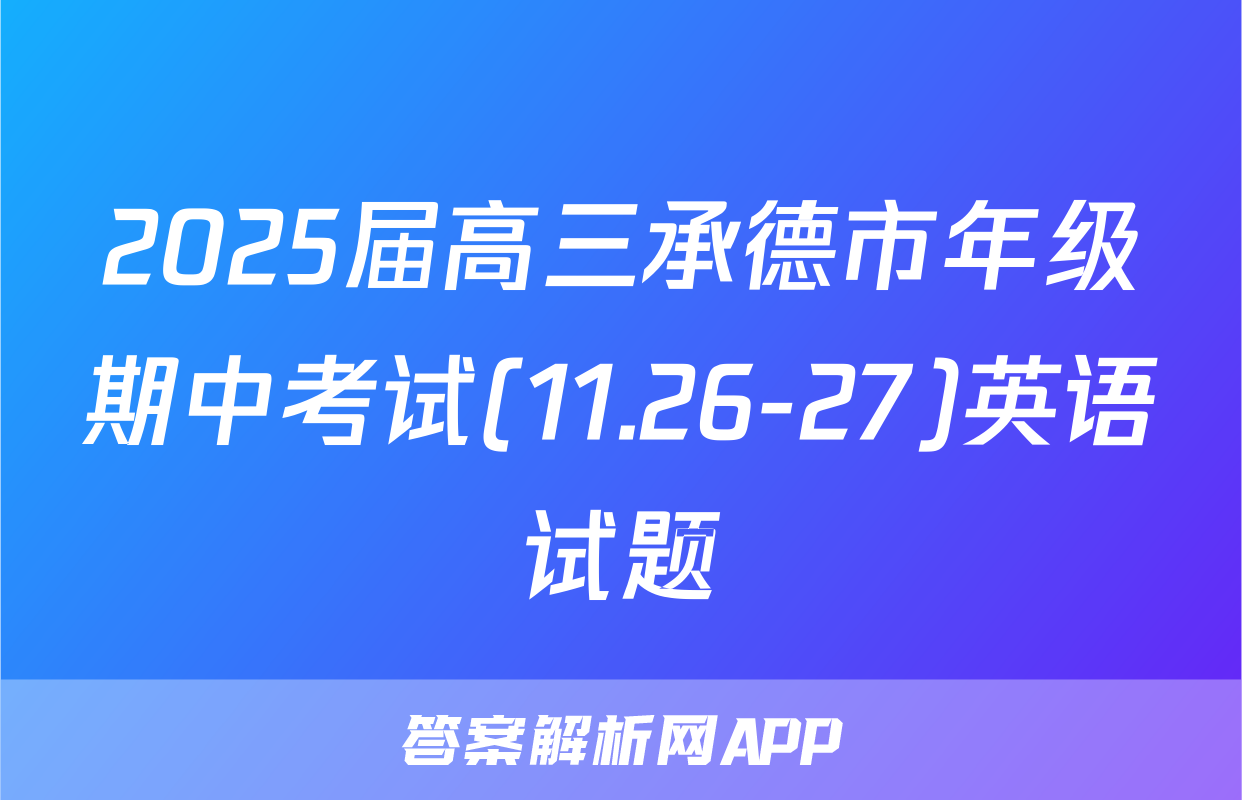2025届高三承德市年级期中考试(11.26-27)英语试题