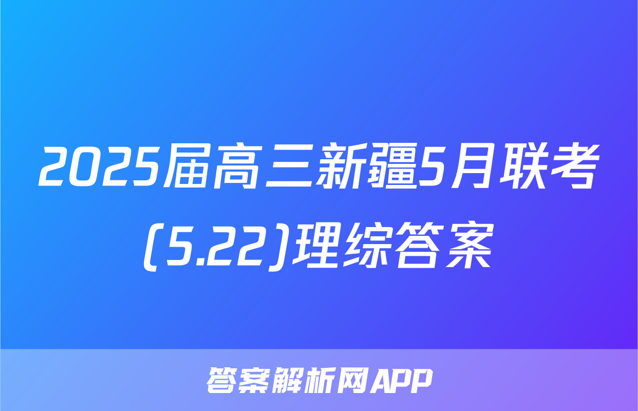 2025届高三新疆5月联考(5.22)理综答案