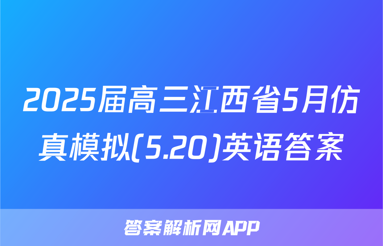 2025届高三江西省5月仿真模拟(5.20)英语答案
