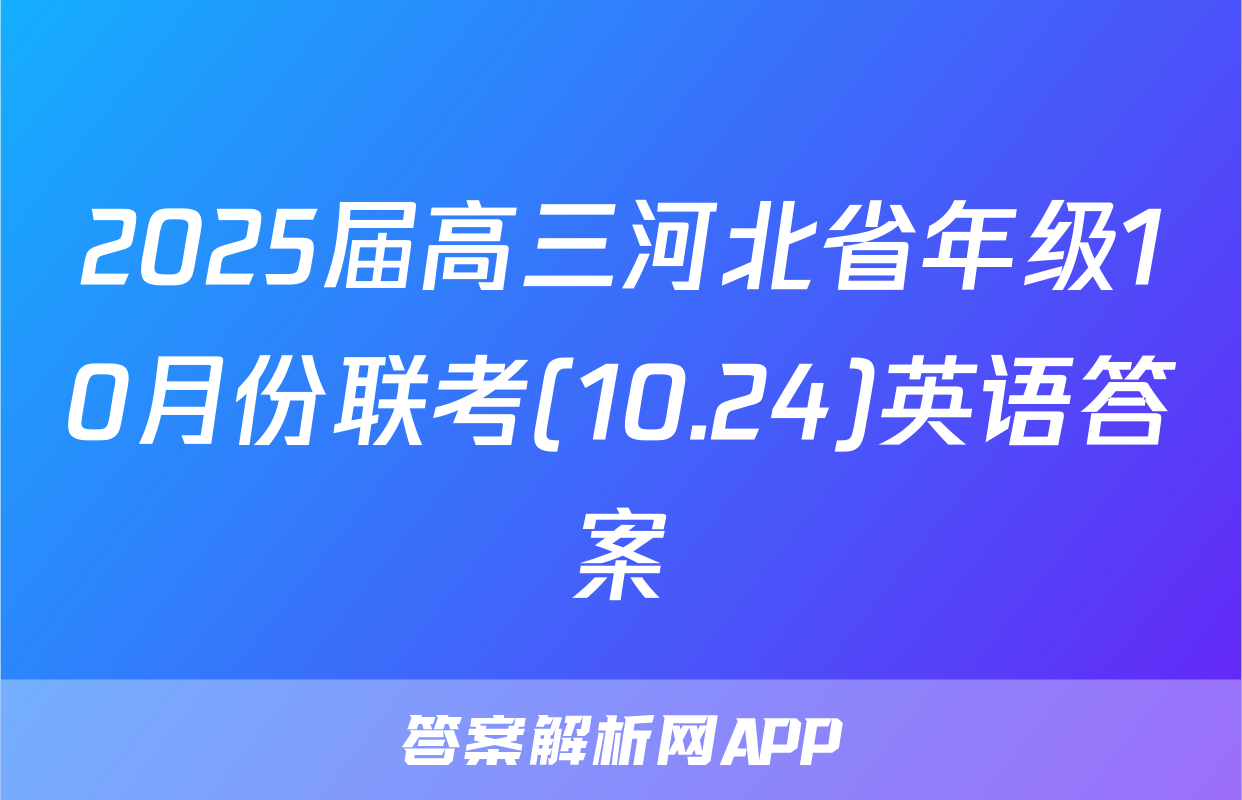 2025届高三河北省年级10月份联考(10.24)英语答案
