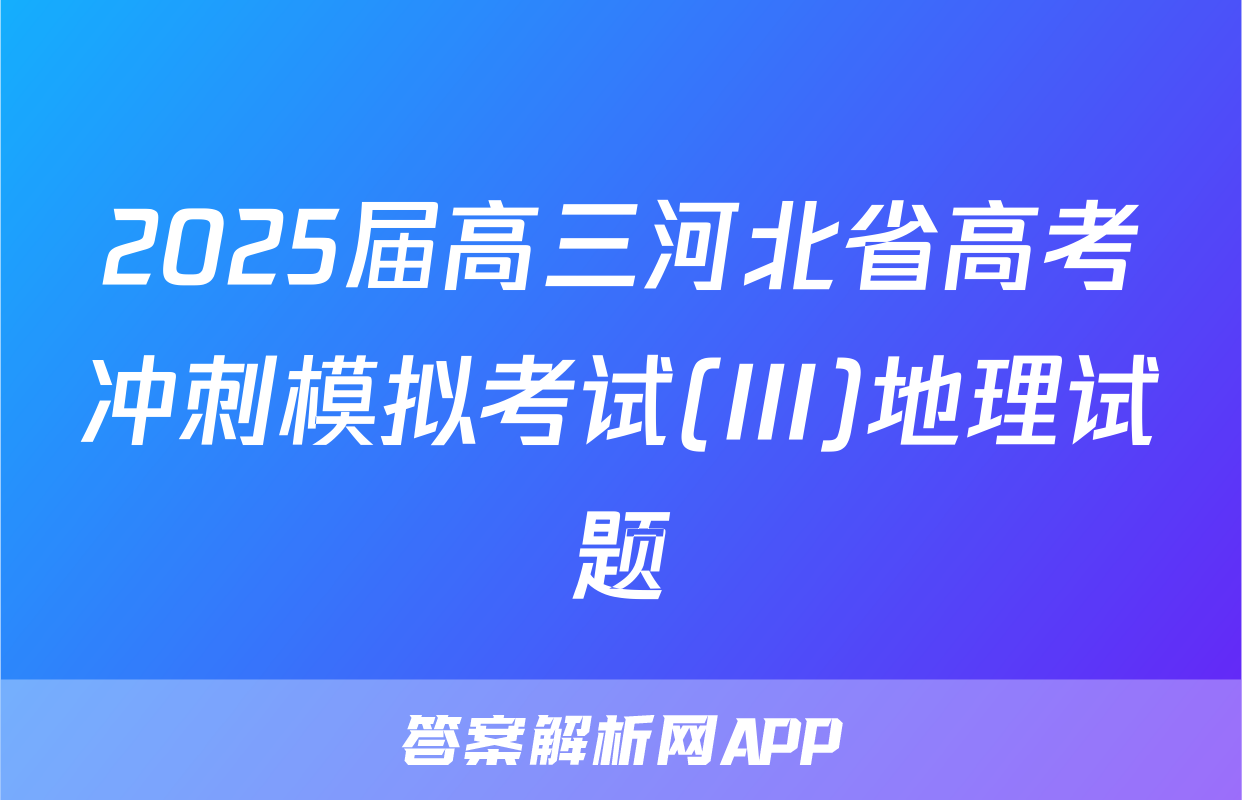 2025届高三河北省高考冲刺模拟考试(III)地理试题