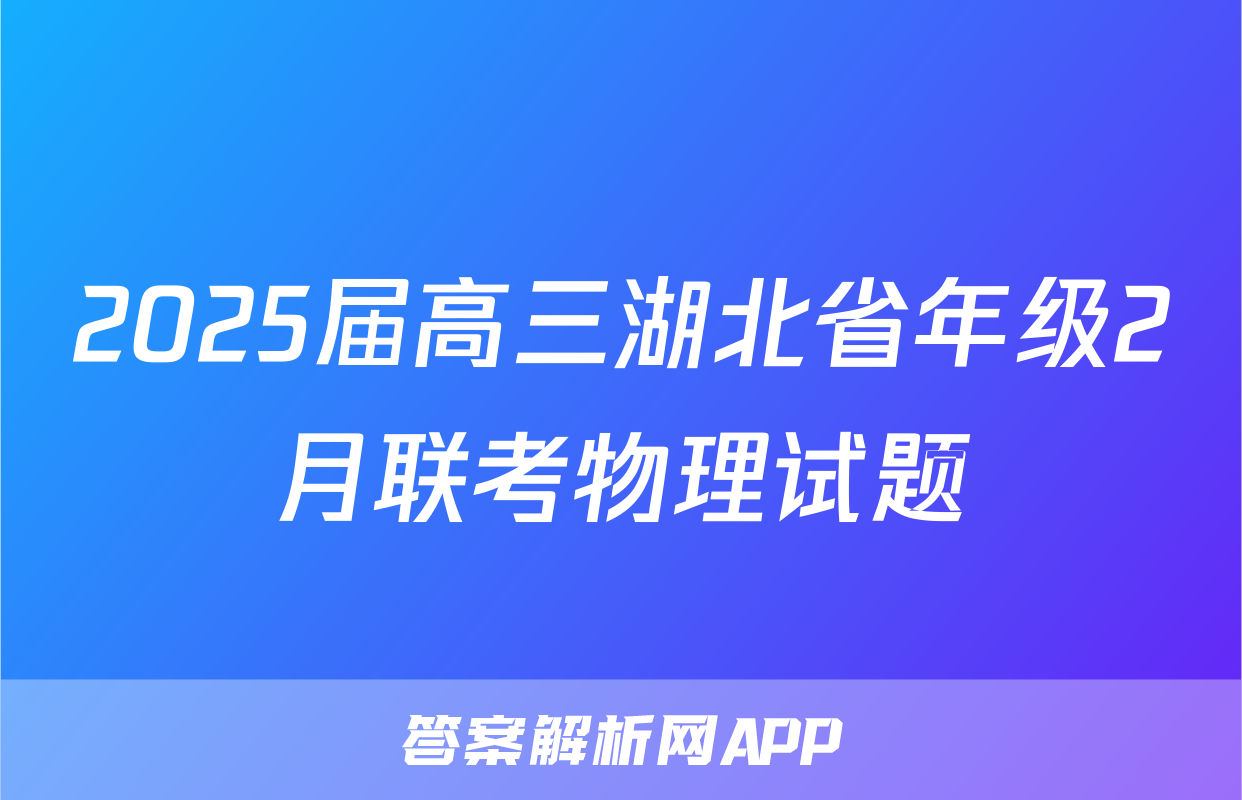 2025届高三湖北省年级2月联考物理试题