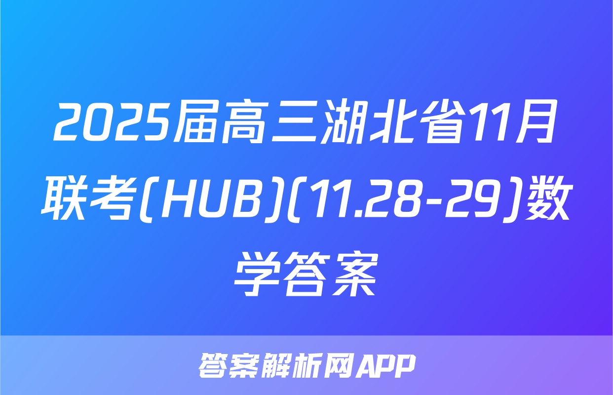 2025届高三湖北省11月联考(HUB)(11.28-29)数学答案