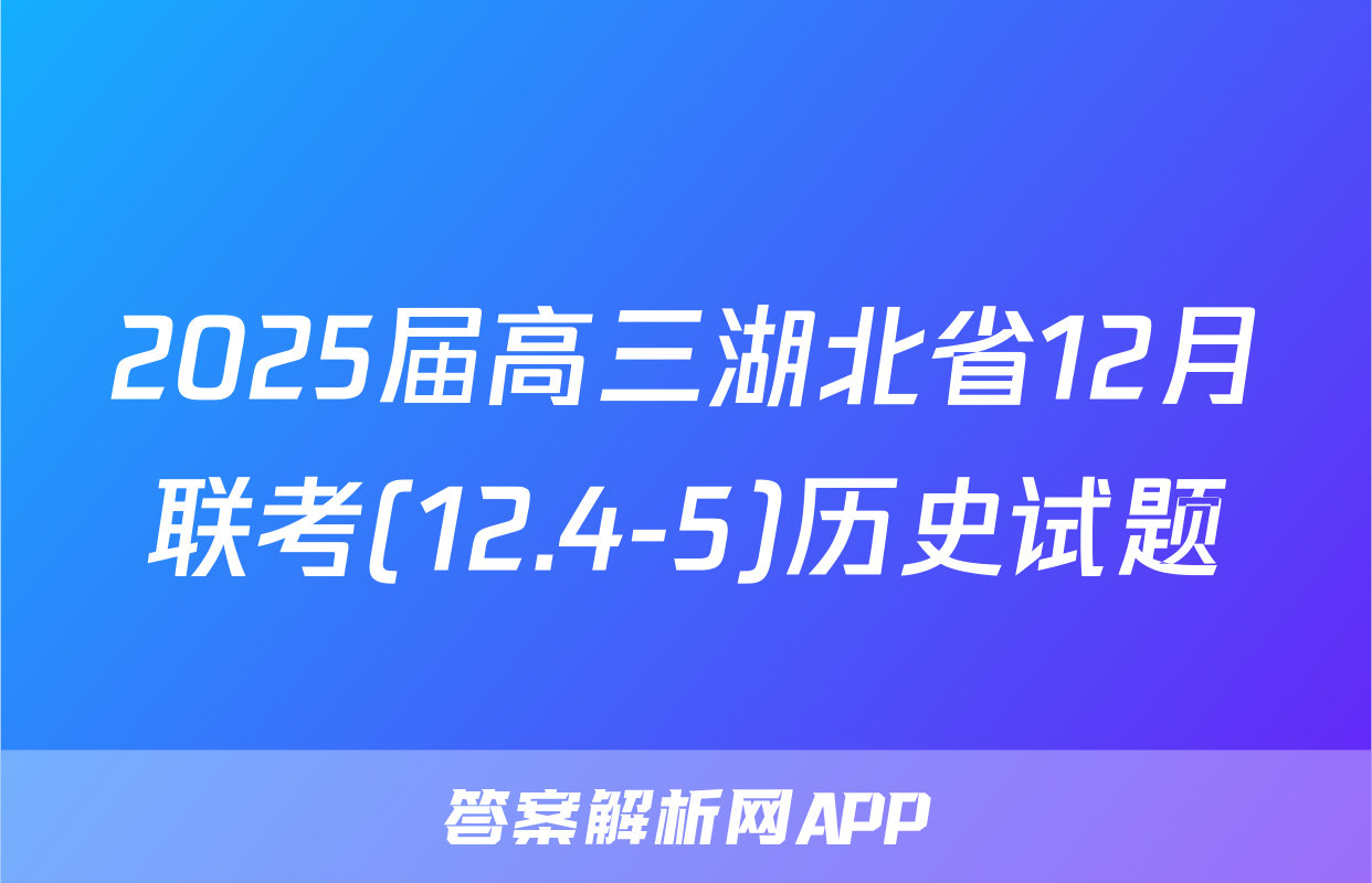 2025届高三湖北省12月联考(12.4-5)历史试题